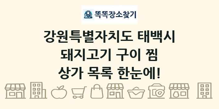 강원특별자치도 태백시 돼지고기 구이 찜 상가 목록 및 정보
