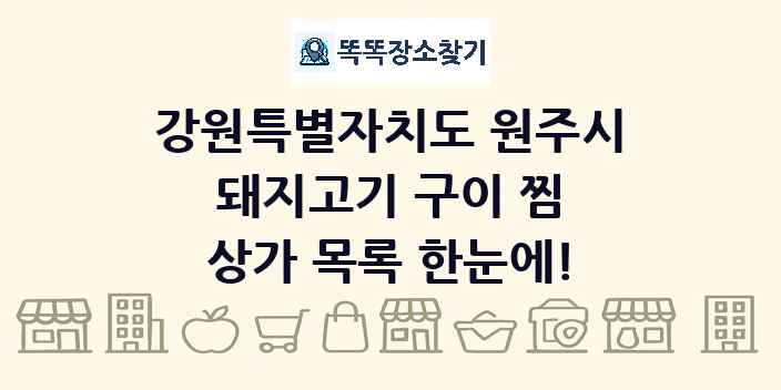 강원특별자치도 원주시 돼지고기 구이 찜 상가 목록 및 정보