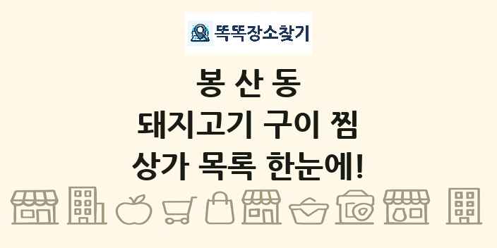 봉산동 돼지고기 구이 찜 상가 목록 및 정보