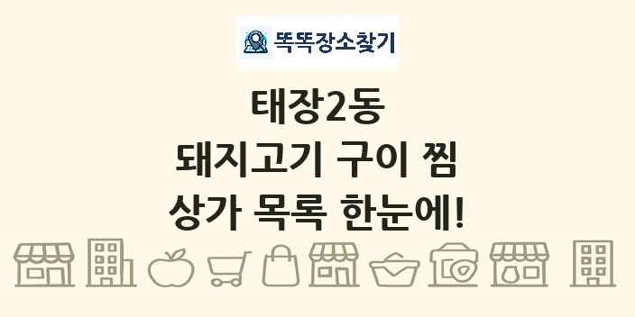 태장2동 돼지고기 구이 찜 상가 목록 및 정보