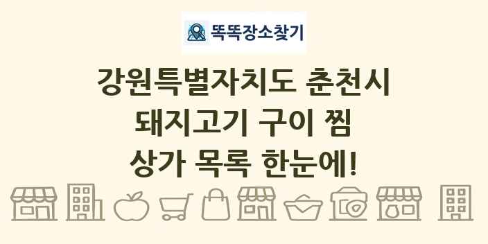 강원특별자치도 춘천시 돼지고기 구이 찜 상가 목록 및 정보