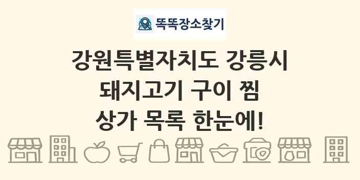 강원특별자치도 강릉시 돼지고기 구이 찜 상가 목록 및 정보