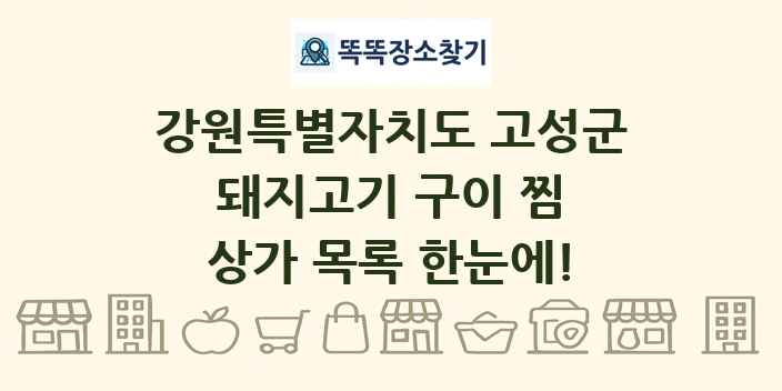 강원특별자치도 고성군 돼지고기 구이 찜 상가 목록 및 정보