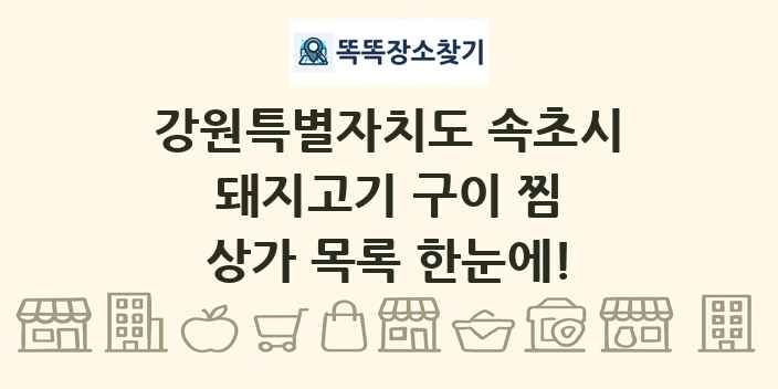 강원특별자치도 속초시 돼지고기 구이 찜 상가 목록 및 정보
