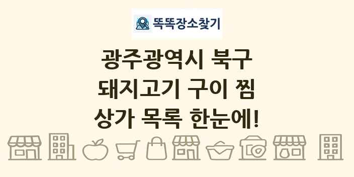 광주광역시 북구 돼지고기 구이 찜 상가 목록 및 정보
