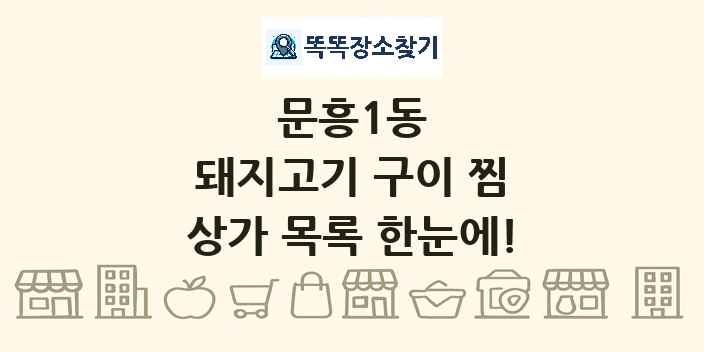 문흥1동 돼지고기 구이 찜 상가 목록 및 정보