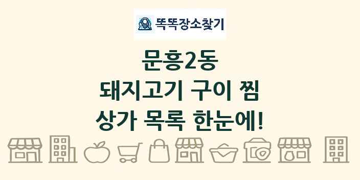 문흥2동 돼지고기 구이 찜 상가 목록 및 정보
