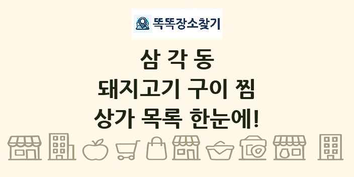 삼각동 돼지고기 구이 찜 상가 목록 및 정보