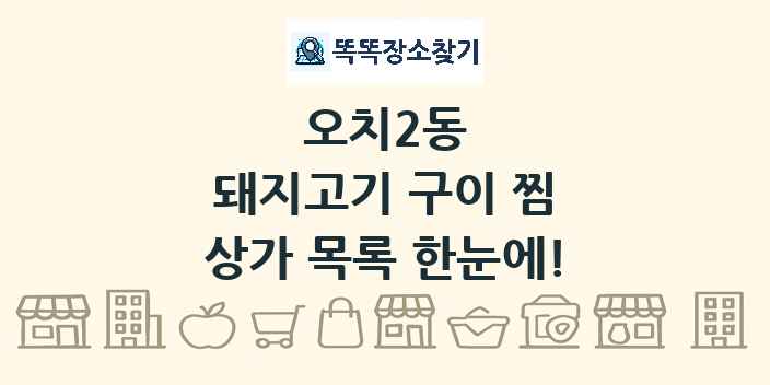 오치2동 돼지고기 구이 찜 상가 목록 및 정보