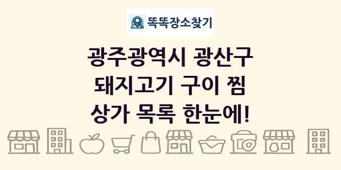 광주광역시 광산구 돼지고기 구이 찜 상가 목록 및 정보