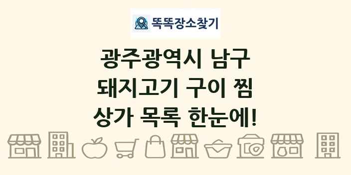 광주광역시 남구 돼지고기 구이 찜 상가 목록 및 정보
