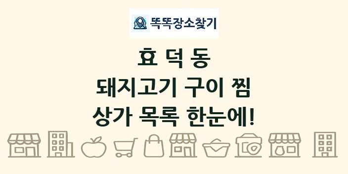 효덕동 돼지고기 구이 찜 상가 목록 및 정보