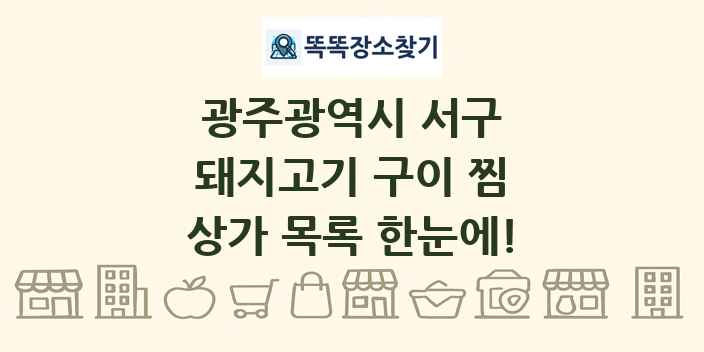 광주광역시 서구 돼지고기 구이 찜 상가 목록 및 정보