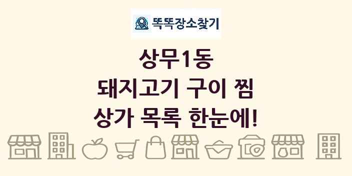 상무1동 돼지고기 구이 찜 상가 목록 및 정보