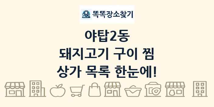 야탑2동 돼지고기 구이 찜 상가 목록 및 정보