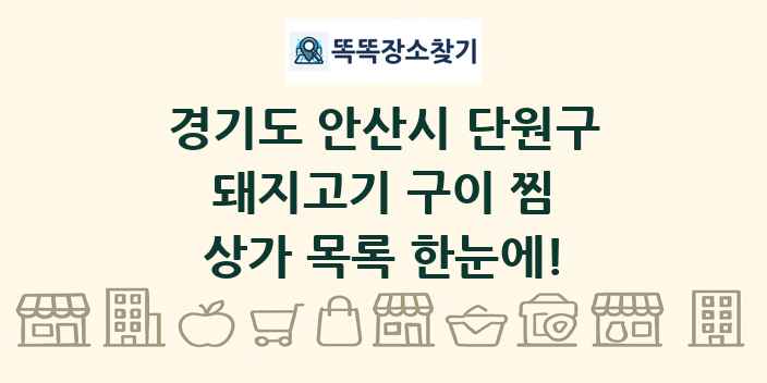 경기도 안산시 단원구 돼지고기 구이 찜 상가 목록 및 정보