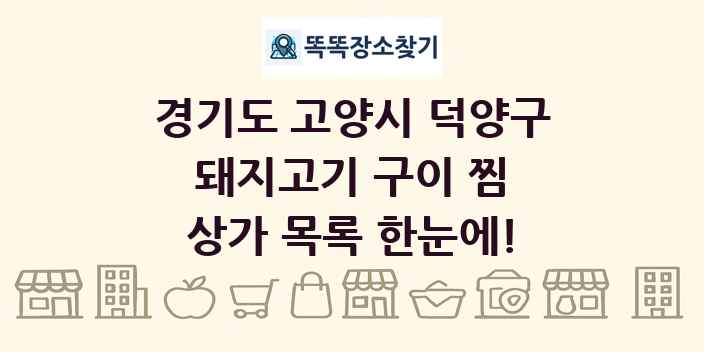 경기도 고양시 덕양구 돼지고기 구이 찜 상가 목록 및 정보