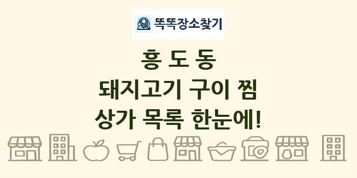 흥도동 돼지고기 구이 찜 상가 목록 및 정보