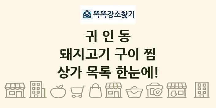 귀인동 돼지고기 구이 찜 상가 목록 및 정보