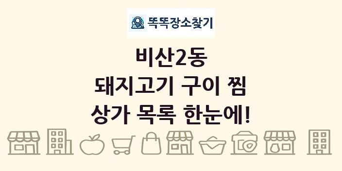 비산2동 돼지고기 구이 찜 상가 목록 및 정보