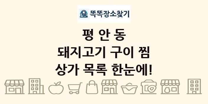 평안동 돼지고기 구이 찜 상가 목록 및 정보