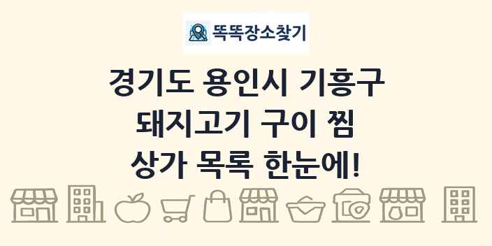 경기도 용인시 기흥구 돼지고기 구이 찜 상가 목록 및 정보