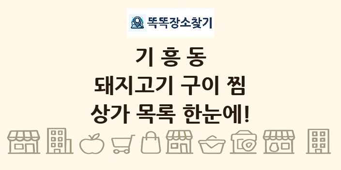 기흥동 돼지고기 구이 찜 상가 목록 및 정보