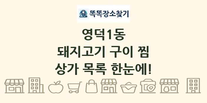 영덕1동 돼지고기 구이 찜 상가 목록 및 정보