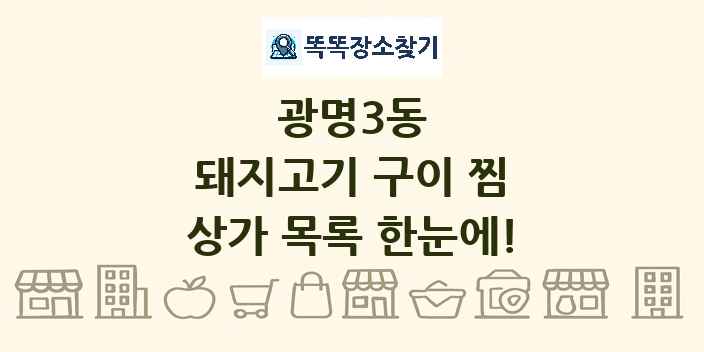광명3동 돼지고기 구이 찜 상가 목록 및 정보