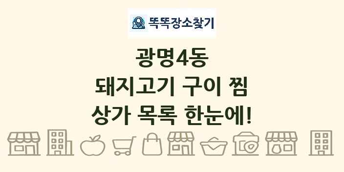 광명4동 돼지고기 구이 찜 상가 목록 및 정보