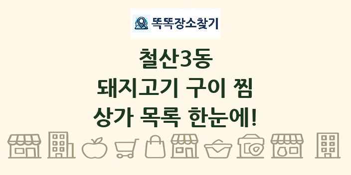 철산3동 돼지고기 구이 찜 상가 목록 및 정보