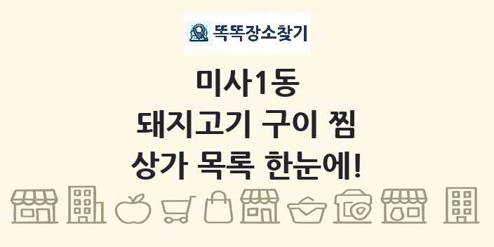 미사1동 돼지고기 구이 찜 상가 목록 및 정보