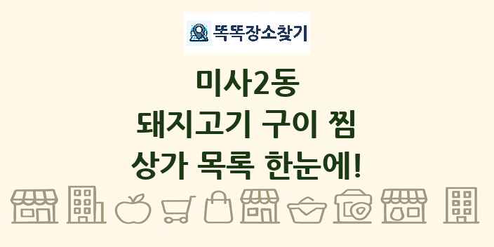 미사2동 돼지고기 구이 찜 상가 목록 및 정보