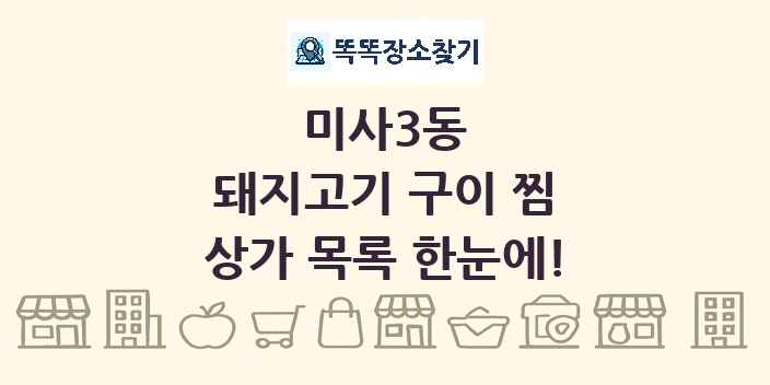 미사3동 돼지고기 구이 찜 상가 목록 및 정보