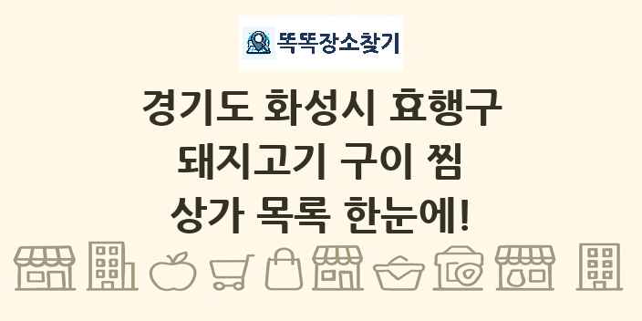 경기도 화성시 효행구 돼지고기 구이 찜 상가 목록 및 정보
