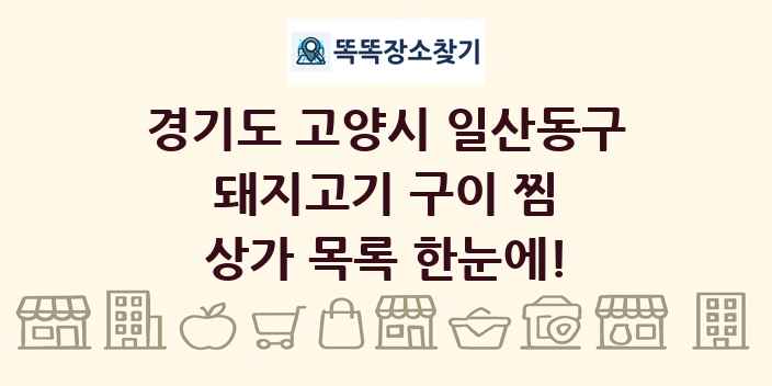 경기도 고양시 일산동구 돼지고기 구이 찜 상가 목록 및 정보