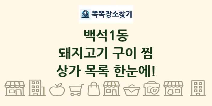 백석1동 돼지고기 구이 찜 상가 목록 및 정보