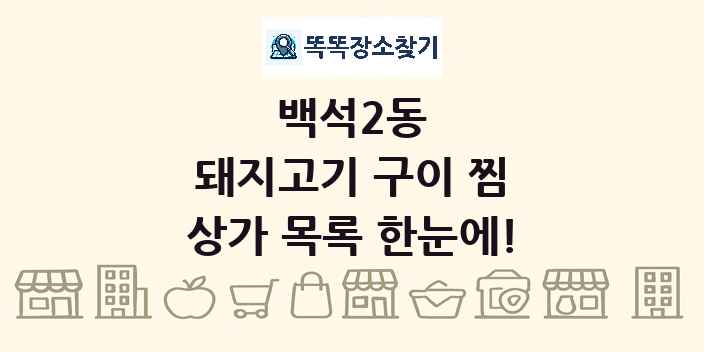 백석2동 돼지고기 구이 찜 상가 목록 및 정보