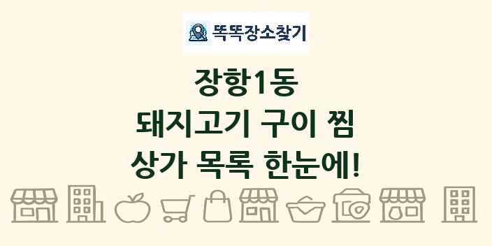 장항1동 돼지고기 구이 찜 상가 목록 및 정보