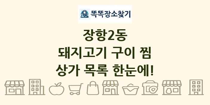 장항2동 돼지고기 구이 찜 상가 목록 및 정보