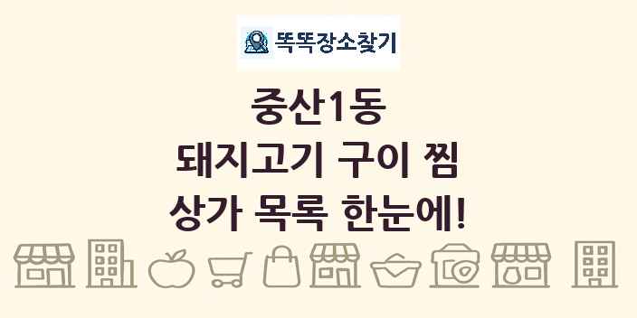 중산1동 돼지고기 구이 찜 상가 목록 및 정보