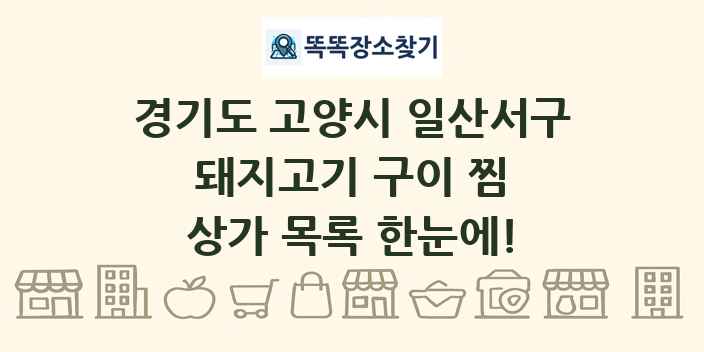 경기도 고양시 일산서구 돼지고기 구이 찜 상가 목록 및 정보