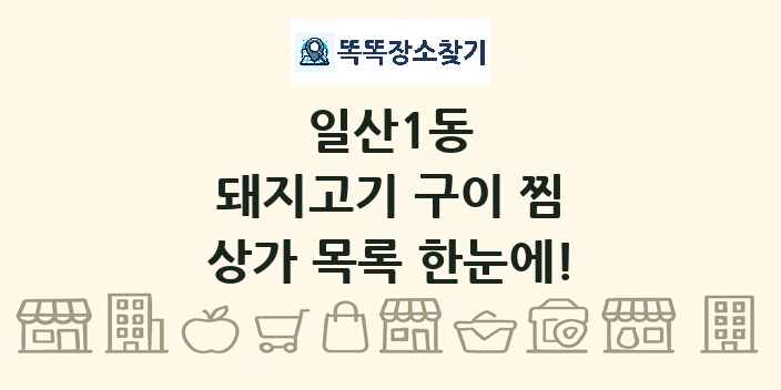 일산1동 돼지고기 구이 찜 상가 목록 및 정보