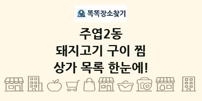 주엽2동 돼지고기 구이 찜 상가 목록 및 정보