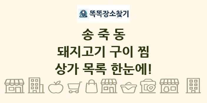 송죽동 돼지고기 구이 찜 상가 목록 및 정보