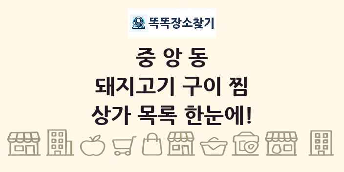 중앙동 돼지고기 구이 찜 상가 목록 및 정보