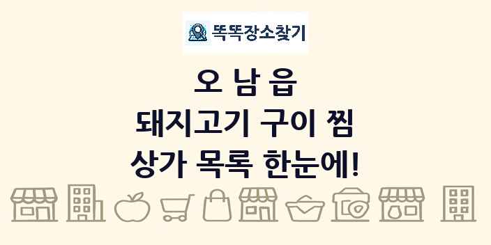 오남읍 돼지고기 구이 찜 상가 목록 및 정보