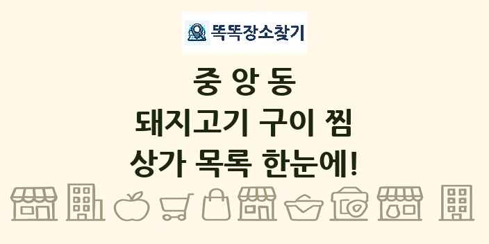 중앙동 돼지고기 구이 찜 상가 목록 및 정보
