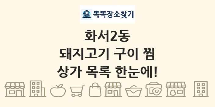 화서2동 돼지고기 구이 찜 상가 목록 및 정보