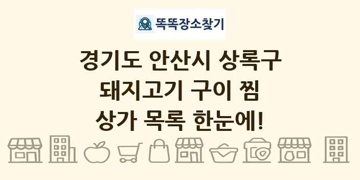 경기도 안산시 상록구 돼지고기 구이 찜 상가 목록 및 정보